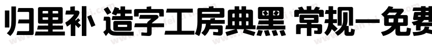 归里补 造字工房典黑 常规字体转换